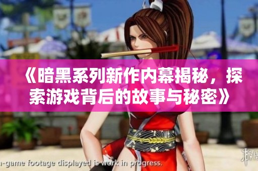 《暗黑系列新作内幕揭秘，探索游戏背后的故事与秘密》