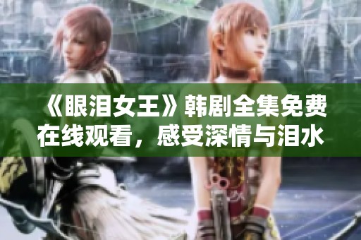 《眼泪女王》韩剧全集免费在线观看，感受深情与泪水的故事