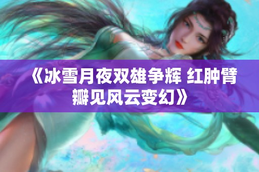 《冰雪月夜双雄争辉 红肿臂瓣见风云变幻》