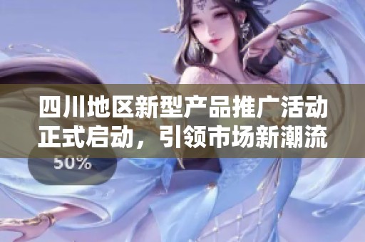 四川地区新型产品推广活动正式启动，引领市场新潮流
