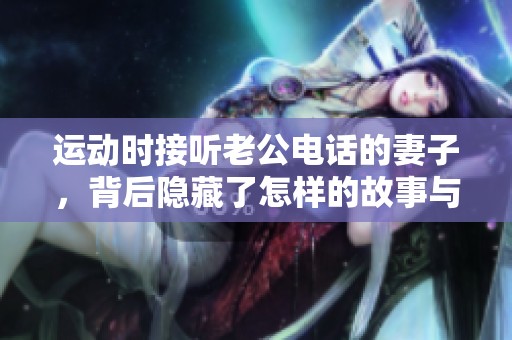 运动时接听老公电话的妻子，背后隐藏了怎样的故事与情感