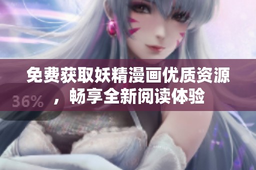 免费获取妖精漫画优质资源，畅享全新阅读体验