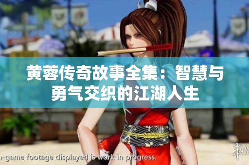 黄蓉传奇故事全集：智慧与勇气交织的江湖人生