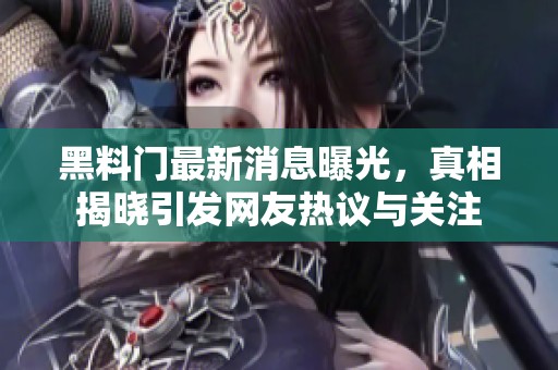 黑料门最新消息曝光，真相揭晓引发网友热议与关注