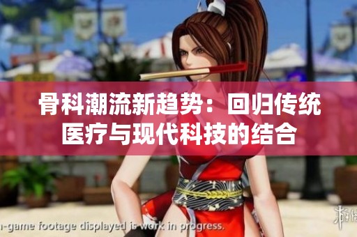 骨科潮流新趋势：回归传统医疗与现代科技的结合