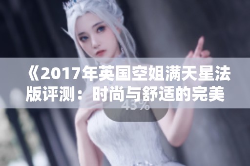 《2017年英国空姐满天星法版评测：时尚与舒适的完美结合》