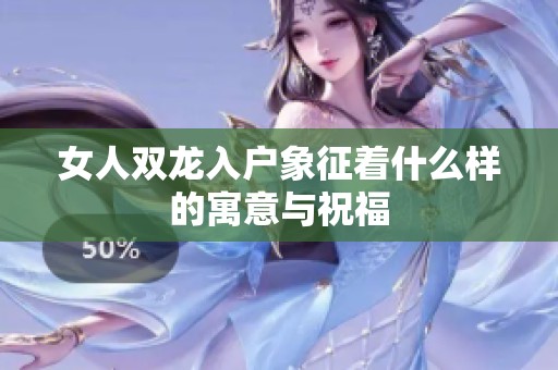 女人双龙入户象征着什么样的寓意与祝福