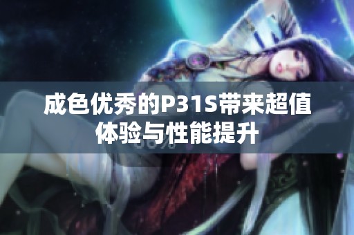 成色优秀的P31S带来超值体验与性能提升