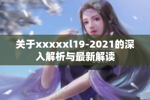 关于xxxxxl19-2021的深入解析与最新解读