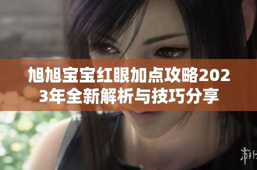 旭旭宝宝红眼加点攻略2023年全新解析与技巧分享