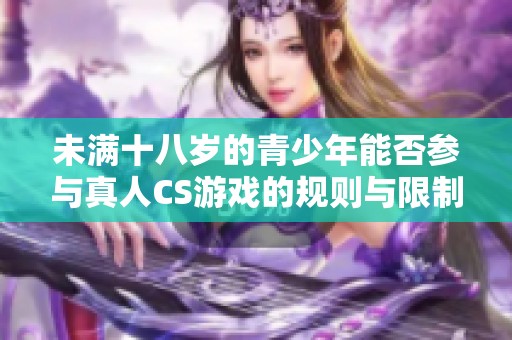 未满十八岁的青少年能否参与真人CS游戏的规则与限制