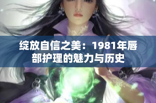 绽放自信之美：1981年唇部护理的魅力与历史