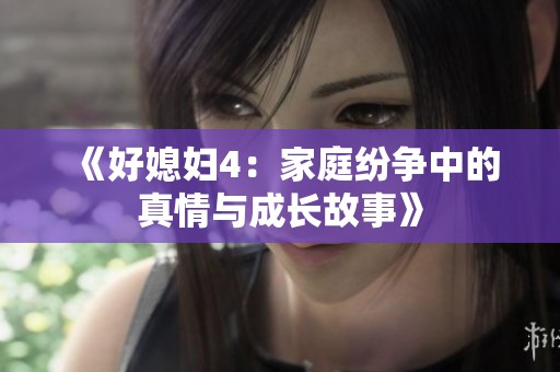《好媳妇4：家庭纷争中的真情与成长故事》