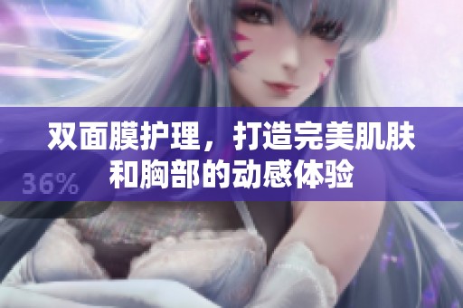 双面膜护理，打造完美肌肤和胸部的动感体验
