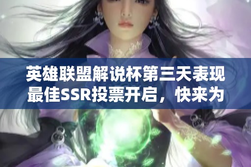 英雄联盟解说杯第三天表现最佳SSR投票开启，快来为你的英雄投票！