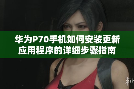 华为P70手机如何安装更新应用程序的详细步骤指南