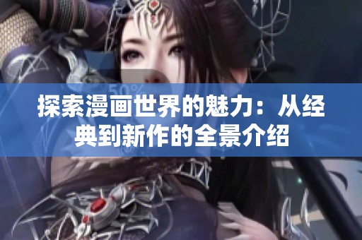 探索漫画世界的魅力：从经典到新作的全景介绍