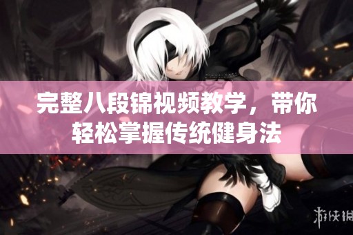 完整八段锦视频教学，带你轻松掌握传统健身法