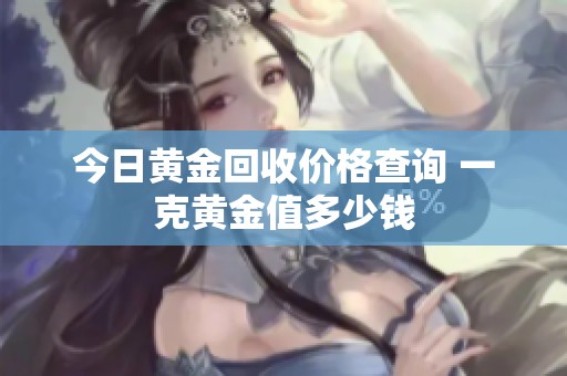 今日黄金回收价格查询 一克黄金值多少钱