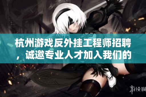 杭州游戏反外挂工程师招聘，诚邀专业人才加入我们的团队