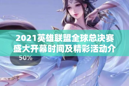 2021英雄联盟全球总决赛盛大开幕时间及精彩活动介绍