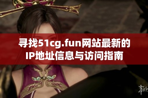 寻找51cg.fun网站最新的IP地址信息与访问指南