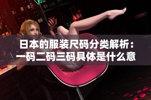 日本的服装尺码分类解析：一码二码三码具体是什么意思