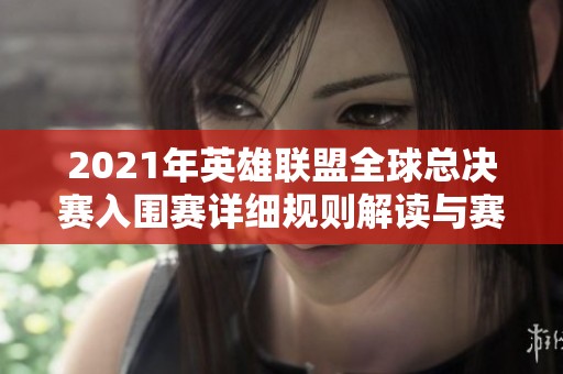 2021年英雄联盟全球总决赛入围赛详细规则解读与赛制分析