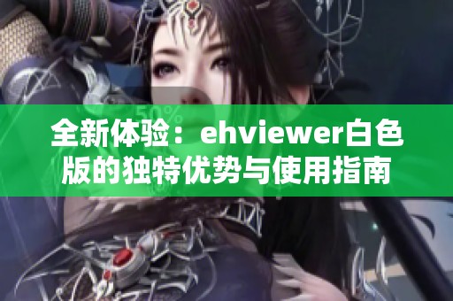 全新体验：ehviewer白色版的独特优势与使用指南