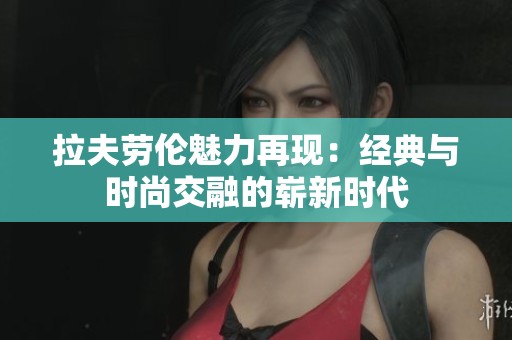 拉夫劳伦魅力再现：经典与时尚交融的崭新时代