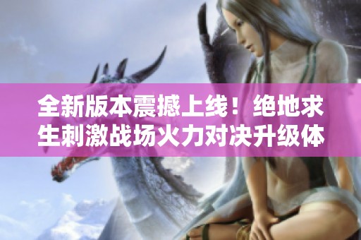 全新版本震撼上线！绝地求生刺激战场火力对决升级体验
