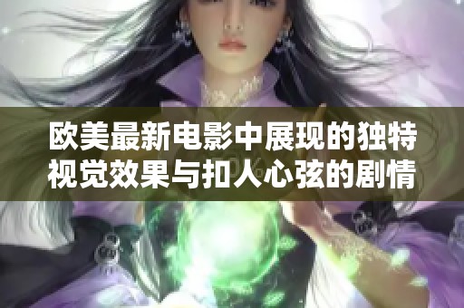 欧美最新电影中展现的独特视觉效果与扣人心弦的剧情分析