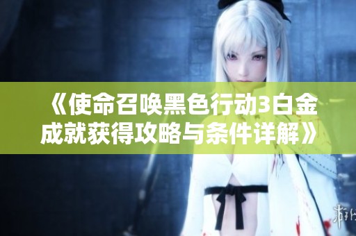 《使命召唤黑色行动3白金成就获得攻略与条件详解》