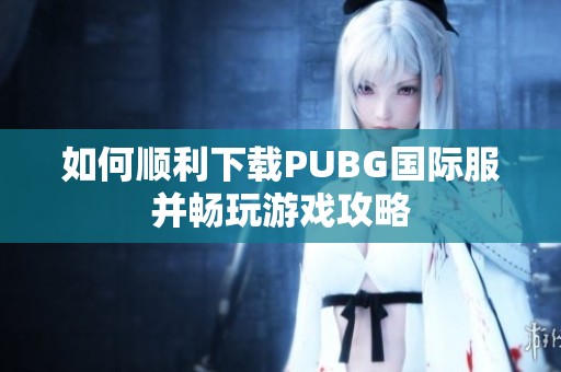 如何顺利下载PUBG国际服并畅玩游戏攻略