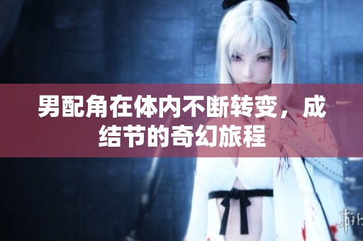 男配角在体内不断转变，成结节的奇幻旅程