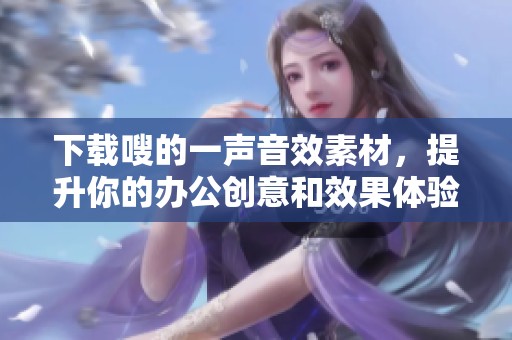 下载嗖的一声音效素材，提升你的办公创意和效果体验