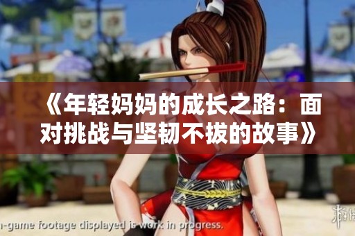《年轻妈妈的成长之路：面对挑战与坚韧不拔的故事》