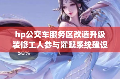 hp公交车服务区改造升级装修工人参与灌溉系统建设