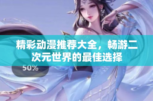 精彩动漫推荐大全，畅游二次元世界的最佳选择