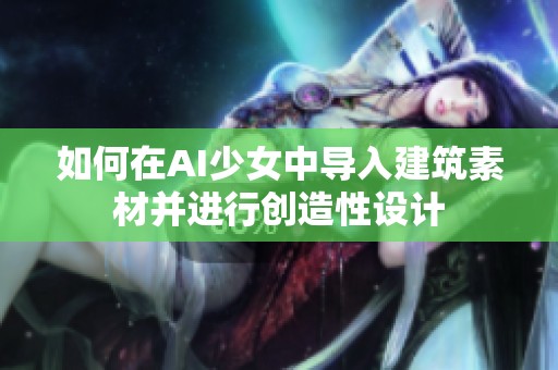 如何在AI少女中导入建筑素材并进行创造性设计