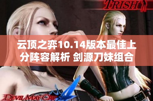 云顶之弈10.14版本最佳上分阵容解析 剑源刀妹组合详解