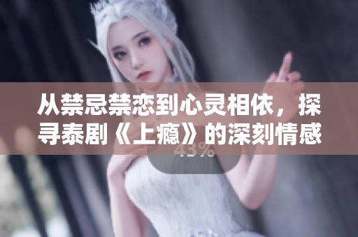 从禁忌禁恋到心灵相依，探寻泰剧《上瘾》的深刻情感世界