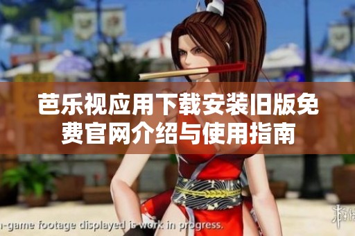芭乐视应用下载安装旧版免费官网介绍与使用指南