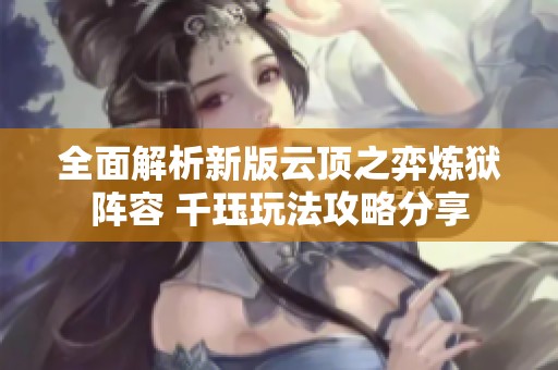 全面解析新版云顶之弈炼狱阵容 千珏玩法攻略分享