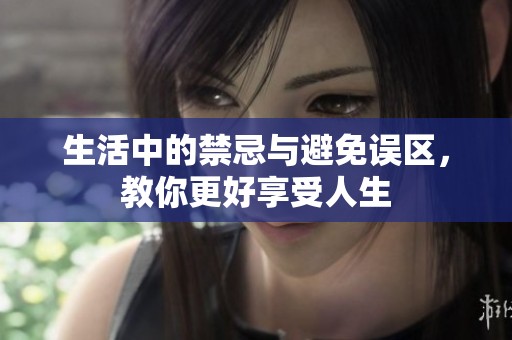 生活中的禁忌与避免误区，教你更好享受人生