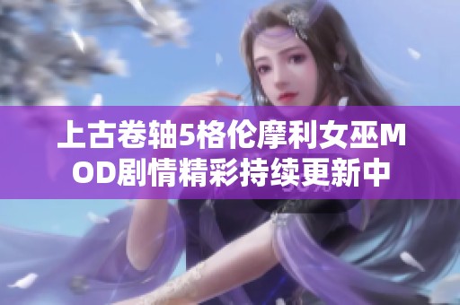 上古卷轴5格伦摩利女巫MOD剧情精彩持续更新中