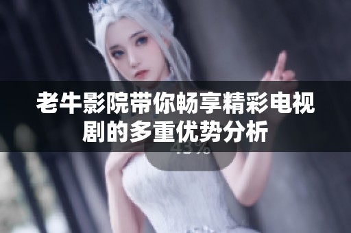 老牛影院带你畅享精彩电视剧的多重优势分析