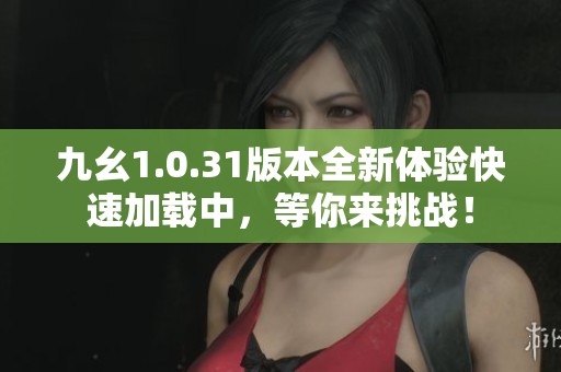 九幺1.0.31版本全新体验快速加载中，等你来挑战！