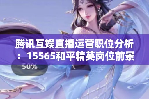 腾讯互娱直播运营职位分析：15565和平精英岗位前景如何