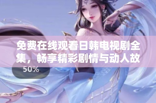 免费在线观看日韩电视剧全集，畅享精彩剧情与动人故事